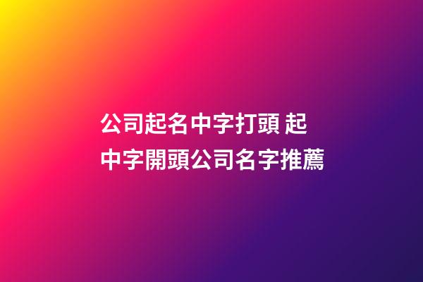 公司起名中字打頭 起中字開頭公司名字推薦-第1張-公司起名-玄機派